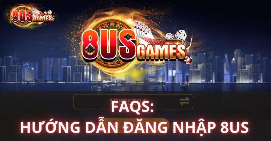 FAQs: Một số câu hỏi phổ biến trong hướng dẫn đăng nhập 8US
